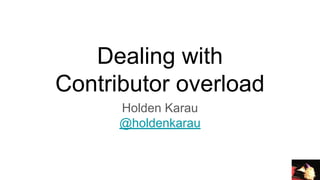 Dealing with
Contributor overload
Holden Karau
@holdenkarau
 