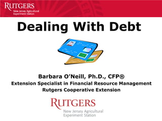 Dealing With Debt


          Barbara O’Neill, Ph.D., CFP®
Extension Specialist in Financial Resource Management
           Rutgers Cooperative Extension
 