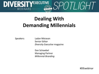 #DEwebinar
Speakers: Ladan Nikravan
Senior Editor
Diversity Executive magazine
Dan Schawbel
Managing Partner
Millennial Branding
Dealing With
Demanding Millennials
 