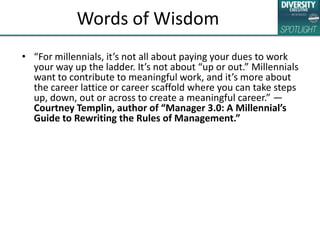 Words of Wisdom
• “For millennials, it’s not all about paying your dues to work
your way up the ladder. It’s not about “up...