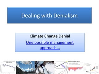 Dealing with Denialism


  Climate Change Denial
 One possible management
       approach...
 