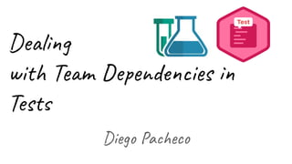 Dealing
with Team Dependencies in
Tests
Diego Pacheco
 