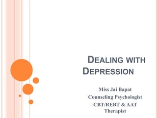 DEALING WITH
DEPRESSION
Miss Jai Bapat
Counseling Psychologist
CBT/REBT & AAT
Therapist
 