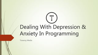 Dealing With Depression &
Anxiety In Programming
Traversy Media
 