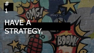 HAVE A
STRATEGY.
#
1
 