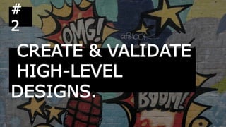 CREATE & VALIDATE
HIGH-LEVEL
DESIGNS.
#
2
 