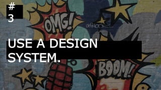 USE A DESIGN
SYSTEM.
#
3
 