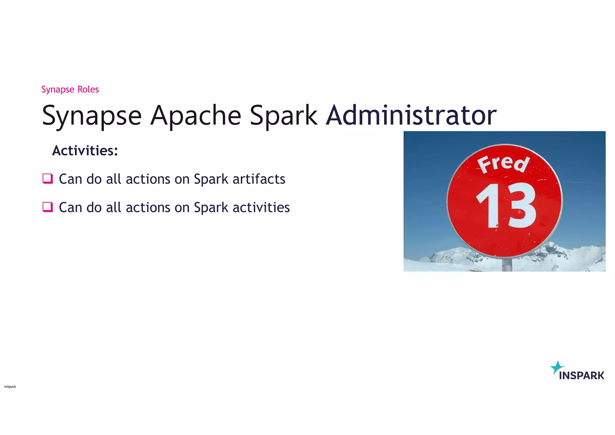 InSpark
Activities:
 Can do all actions on Spark artifacts
 Can do all actions on Spark activities
Synapse Apache Spark Administrator
Synapse Roles
 