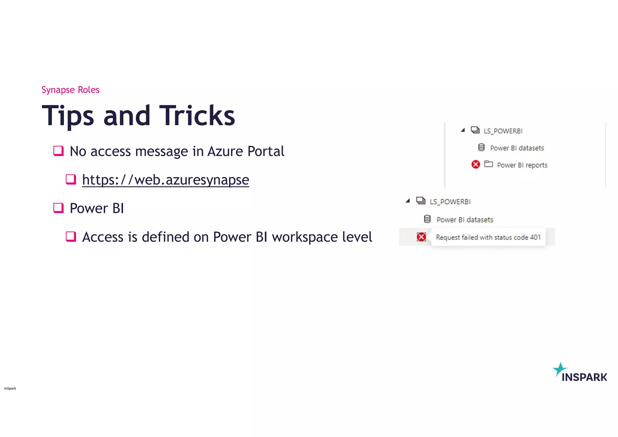 InSpark
 No access message in Azure Portal
 https://web.azuresynapse
 Power BI
 Access is defined on Power BI workspace level
Tips and Tricks
Synapse Roles
 