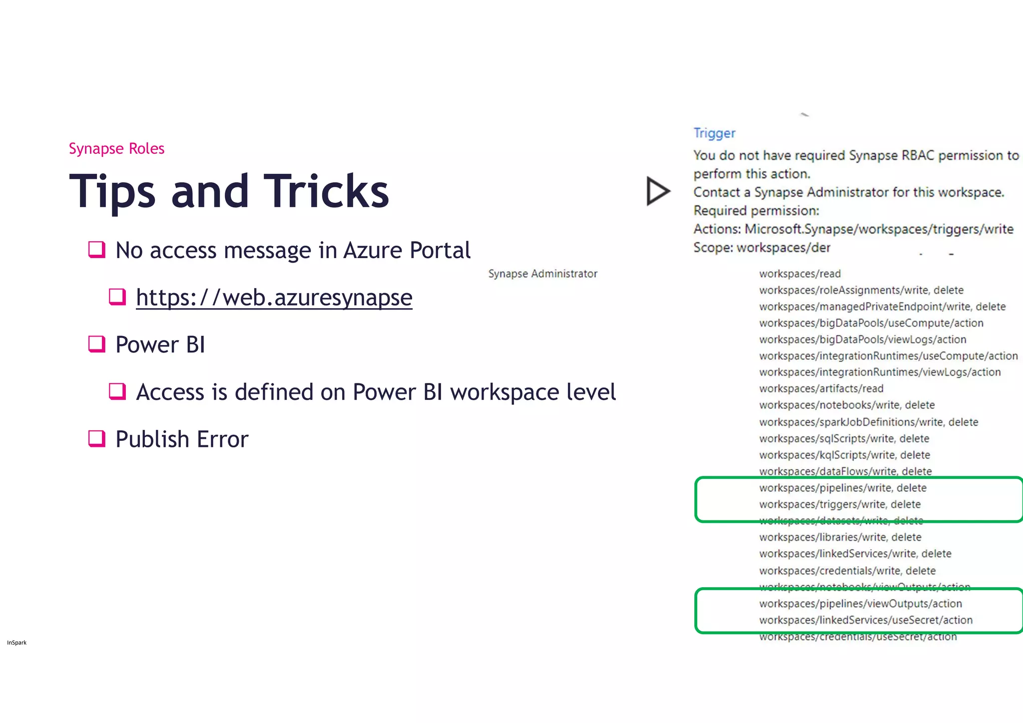 InSpark
 No access message in Azure Portal
 https://web.azuresynapse
 Power BI
 Access is defined on Power BI workspace level
 Publish Error
Tips and Tricks
Synapse Roles
 