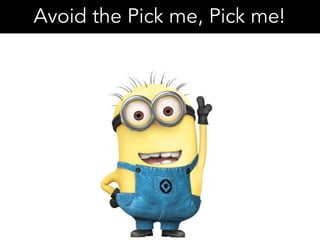 Avoid the Pick me, Pick me!
 