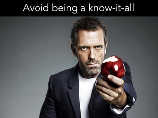 Avoid being a know-it-all
 