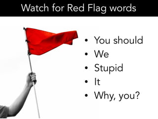 • You should
• We
• Stupid
• It
• Why, you?
Watch for Red Flag words
 