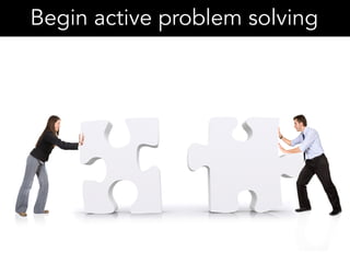 Begin active problem solving
 