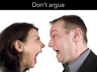 Don’t argue
 