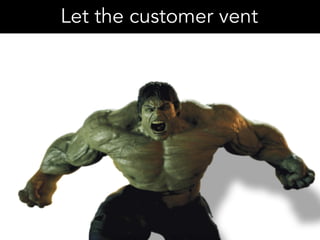 Let the customer vent
 