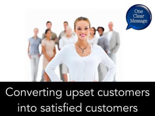 Converting upset customers
into satisfied customers
 