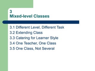 3
Mixed-level Classes
3.1 Different Level, Different Task
3.2 Extending Class
3.3 Catering for Learner Style
3.4 One Teacher, One Class
3.5 One Class, Not Several
 