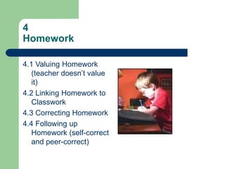 4
Homework
4.1 Valuing Homework
(teacher doesn’t value
it)
4.2 Linking Homework to
Classwork
4.3 Correcting Homework
4.4 Following up
Homework (self-correct
and peer-correct)
 