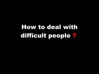 How to deal with difficult people  ?   
