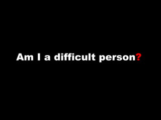 Am I a difficult person ?   