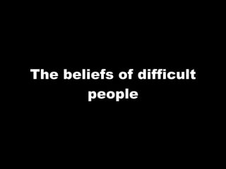 The beliefs of difficult people 