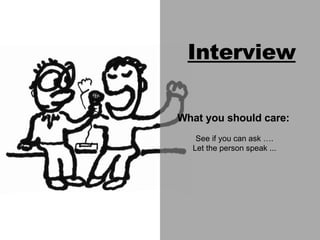 Interview What you should care:  See if you can ask ….  Let the person speak ... 