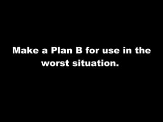 Make a Plan B for use in the worst situation.  