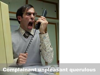 Complainant unpleasant querulous  