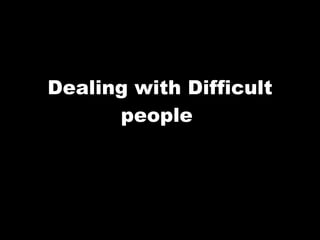 Dealing with Difficult people  