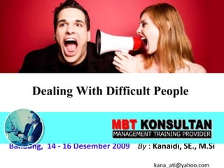 Dealing With Difficult People   Bandung,  14 - 16 Desember 2009   By  :  Kanaidi, SE., M.Si    [email_address] 