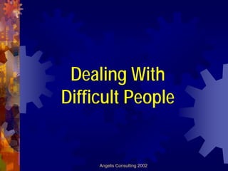 Dealing With
Difficult People


     Angelis Consulting 2002
 