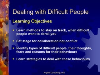 Dealing with Difficult People
Learning Objectives
 Learn methods to stay on track, when difficult
 people want to derail y...