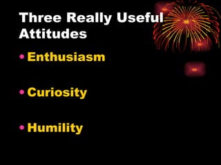 Three Really Useful Attitudes Enthusiasm Curiosity Humility 
