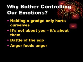 Why Bother Controlling Our Emotions? Holding a grudge only hurts ourselves It’s not about you – it’s about them Battle of the ego Anger feeds anger 