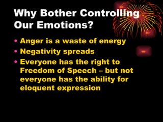 Why Bother Controlling Our Emotions? Anger is a waste of energy Negativity spreads Everyone has the right to Freedom of Speech – but not everyone has the ability for eloquent expression 