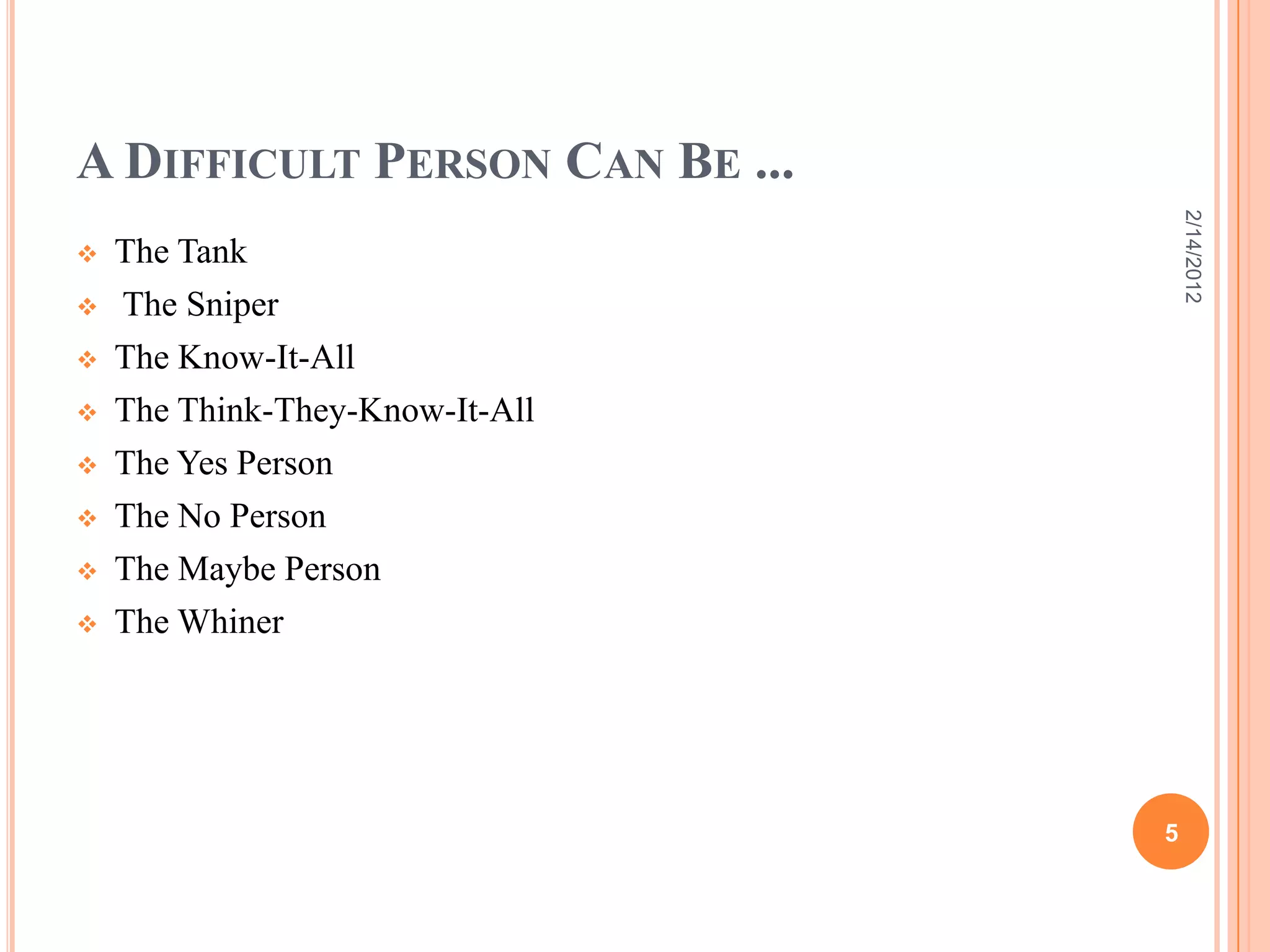 A DIFFICULT PERSON CAN BE ...
 The Tank
 The Sniper
 The Know-It-All
 The Think-They-Know-It-All
 The Yes Person
 The No Person
 The Maybe Person
 The Whiner
2/14/2012
5
 