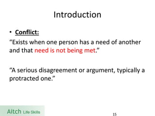 Introduction 
•Conflict: 
“Exists when one person has a need of another and that need is not being met.” 
“A serious disagreement or argument, typically a protracted one.” 
15 
 