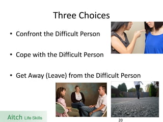 Three Choices 
•Confront the Difficult Person 
•Cope with the Difficult Person 
•Get Away (Leave) from the Difficult Person 
20 
 