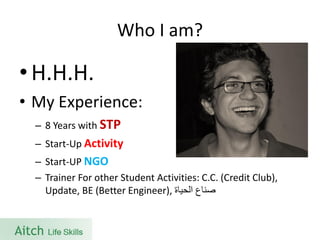Who I am? 
•H.H.H. 
•My Experience: 
–8 Years with STP 
–Start-Up Activity 
–Start-UP NGO 
–Trainer For other Student Activities: C.C. (Credit Club), Update, BE (Better Engineer), صناع الحياة 
 