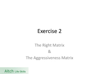 Exercise 2 
The Right Matrix 
& 
The Aggressiveness Matrix  