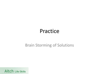 Practice 
Brain Storming of Solutions  
