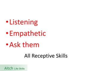 •Listening 
•Empathetic 
•Ask them 
All Receptive Skills  