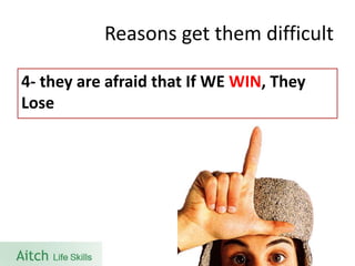 Reasons get them difficult 
4-they are afraid that If WE WIN, They Lose  