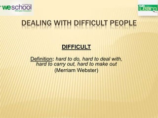 DEALING WITH DIFFICULT PEOPLE
DIFFICULT
Definition: hard to do, hard to deal with,
hard to carry out, hard to make out
(Merriam Webster)
 
