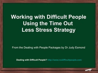 Working with Difficult People Using the Time Out  Less Stress Strategy From the Dealing with People Packages by Dr Judy Esmond Dealing with Difficult People?  http:// www.nodifficultpeople.com 