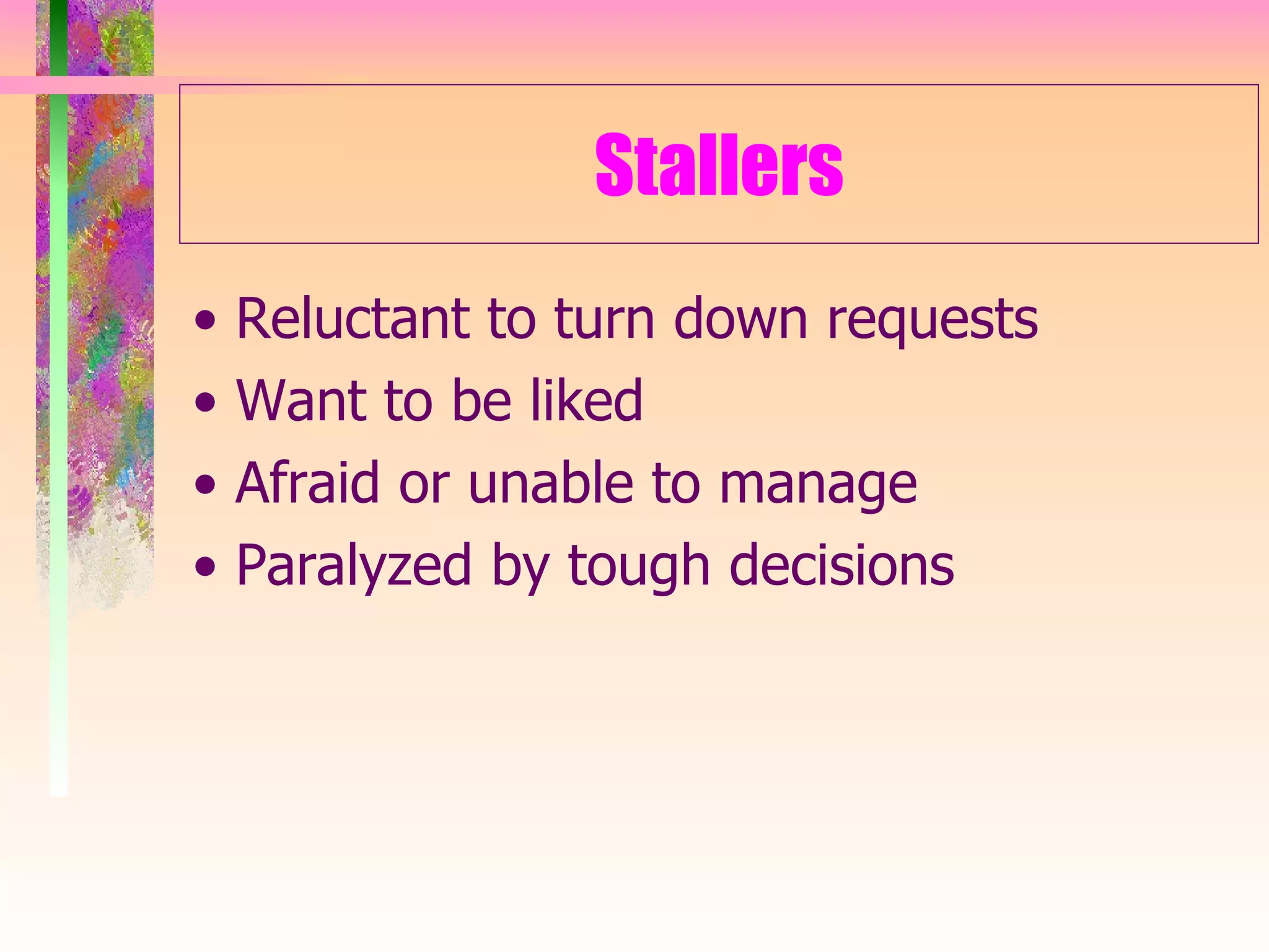Stallers •  Reluctant to turn down requests •  Want to be liked •  Afraid or unable to manage •  Paralyzed by tough decisions 