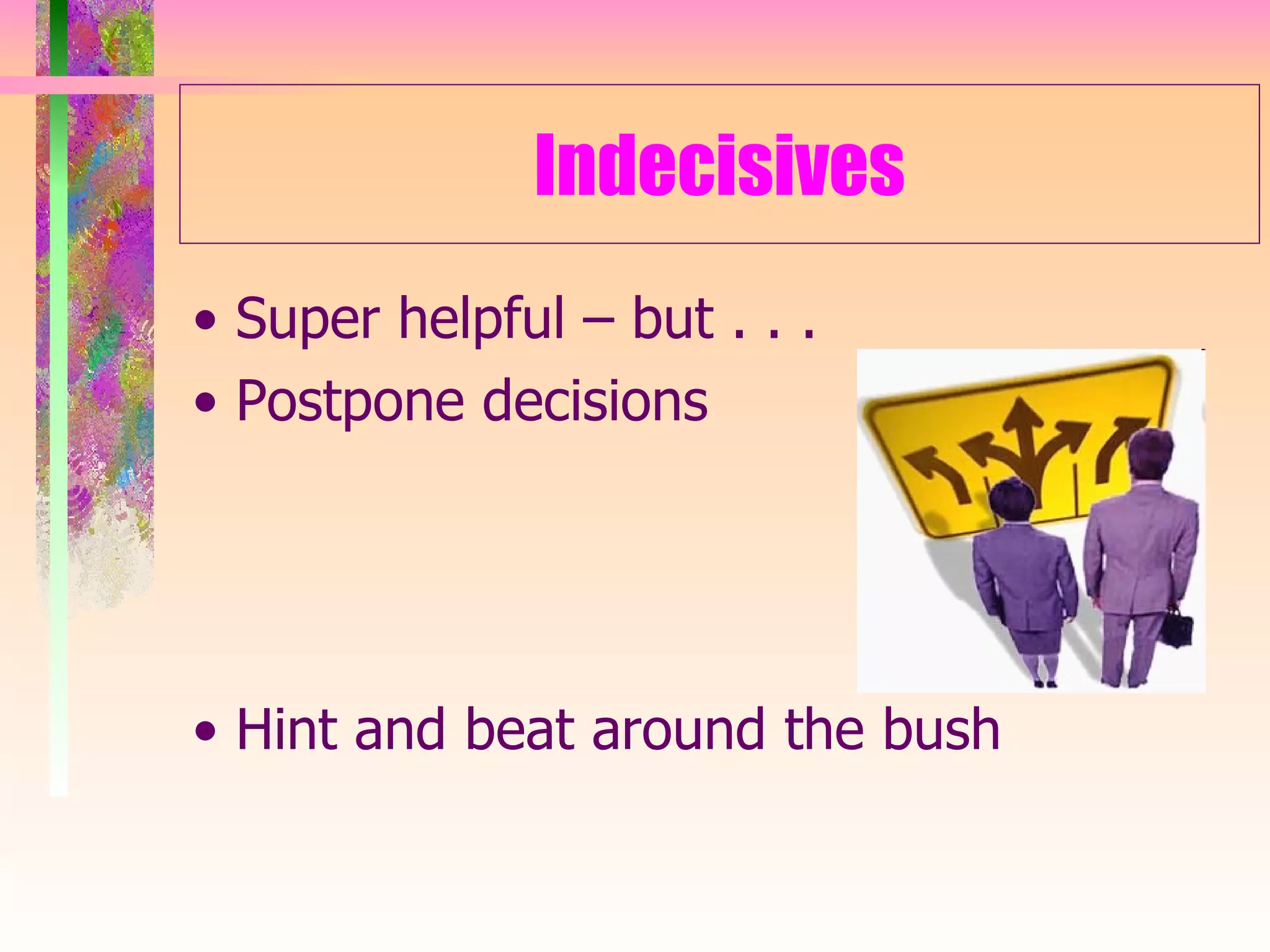 Indecisives •  Super helpful – but . . . •  Postpone decisions •  Hint and beat around the bush 