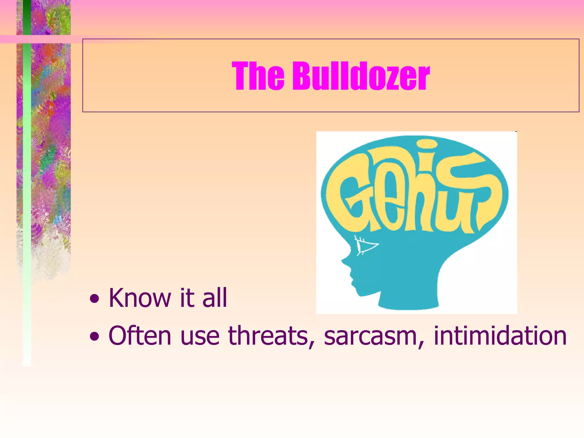 The Bulldozer •  Know it all •  Often use threats, sarcasm, intimidation 
