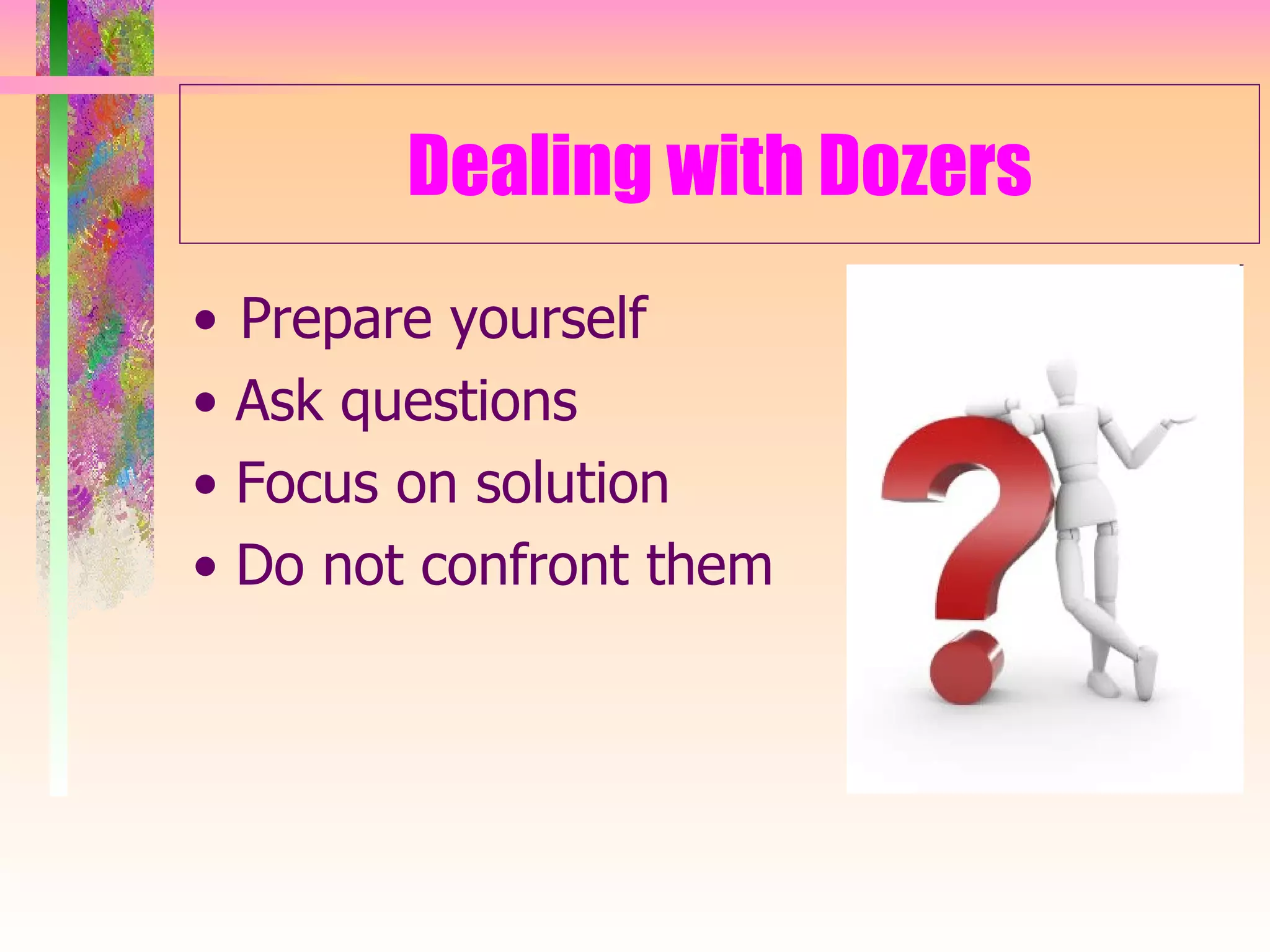 Dealing with Dozers Prepare yourself •  Ask questions •  Focus on solution •  Do not confront them 